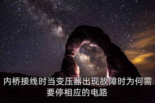 內(nèi)橋接線時當(dāng)變壓器出現(xiàn)故障時為何需要停相應(yīng)的電路