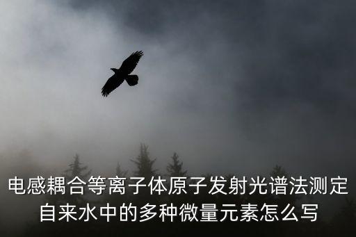 電感耦合等離子體原子發(fā)射光譜法測(cè)定自來(lái)水中的多種微量元素怎么寫(xiě)