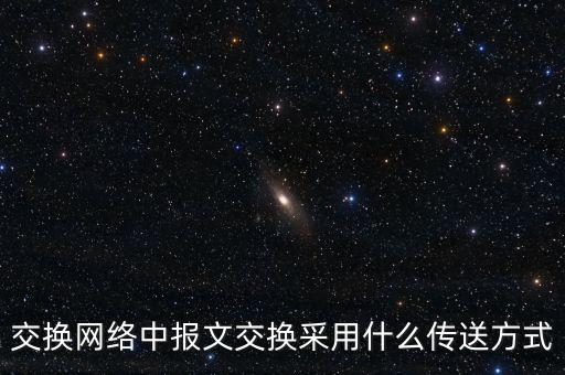 報文交換，交換網(wǎng)絡(luò)中報文交換采用什么傳送方式