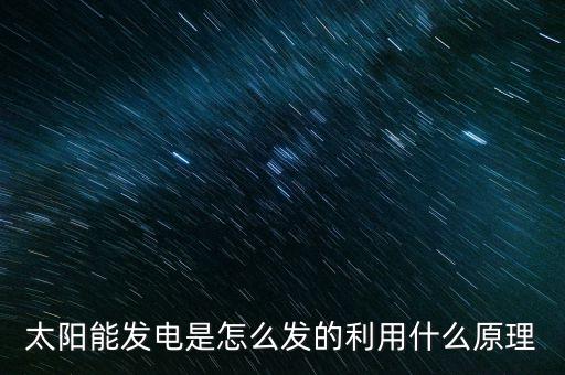 太陽能發(fā)電是怎么發(fā)的利用什么原理