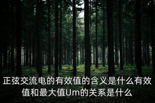 正弦交流電的有效值的含義是什么有效值和最大值Um的關(guān)系是什么