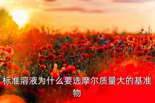 標準溶液為什么要選摩爾質(zhì)量大的基準物