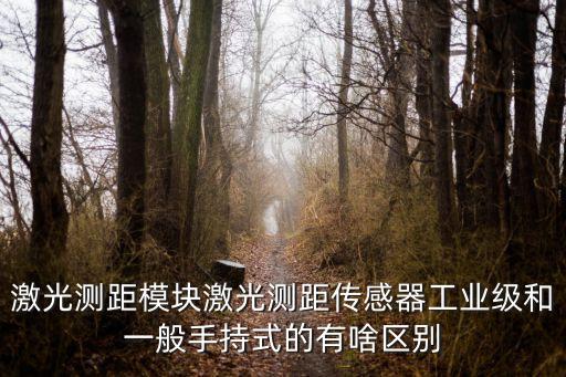 激光測(cè)距模塊激光測(cè)距傳感器工業(yè)級(jí)和一般手持式的有啥區(qū)別