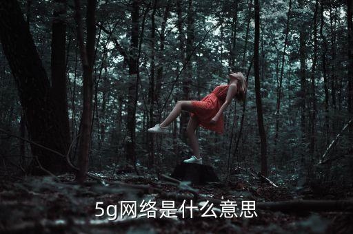 5g網(wǎng)絡(luò)是什么意思