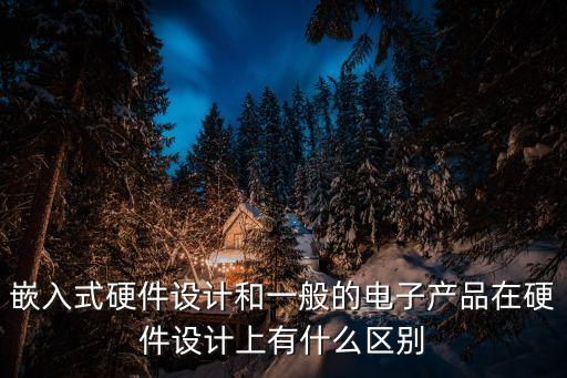嵌入式硬件設(shè)計和一般的電子產(chǎn)品在硬件設(shè)計上有什么區(qū)別