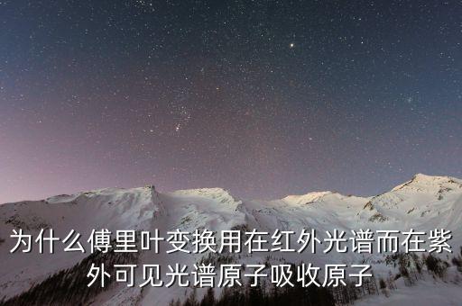 傅里葉變換紅外光譜，為什么傅里葉變換用在紅外光譜而在紫外可見(jiàn)光譜原子吸收原子