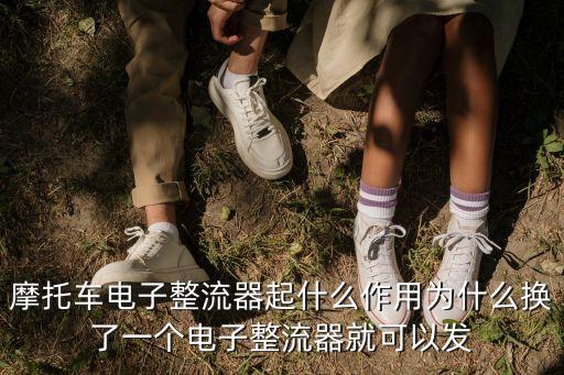 摩托車電子整流器起什么作用為什么換了一個(gè)電子整流器就可以發(fā)