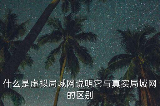 什么是虛擬局域網(wǎng)說明它與真實局域網(wǎng)的區(qū)別