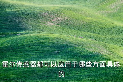 霍爾傳感器的應用，霍爾傳感器在科研和生產中有哪些用途