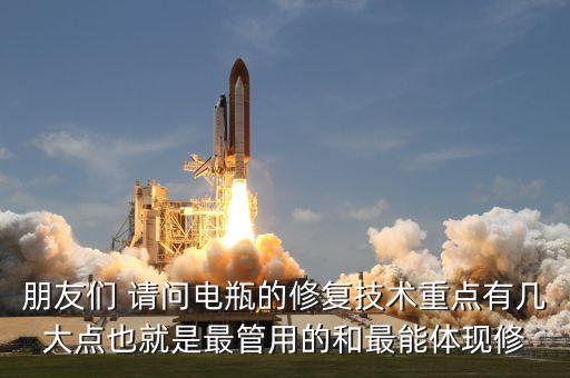 朋友們 請(qǐng)問電瓶的修復(fù)技術(shù)重點(diǎn)有幾大點(diǎn)也就是最管用的和最能體現(xiàn)修