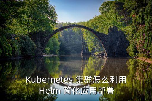 Kubernetes 集群怎么利用 Helm 簡(jiǎn)化應(yīng)用部署