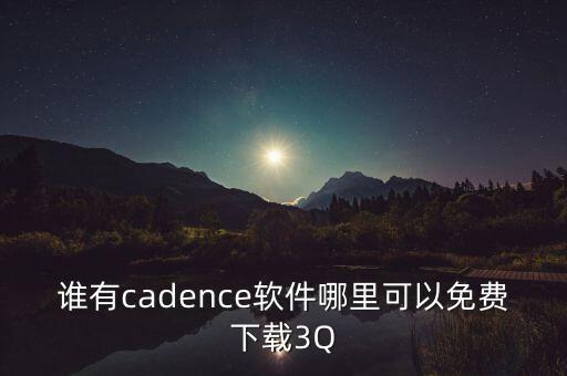 誰(shuí)有cadence軟件哪里可以免費(fèi)下載3Q