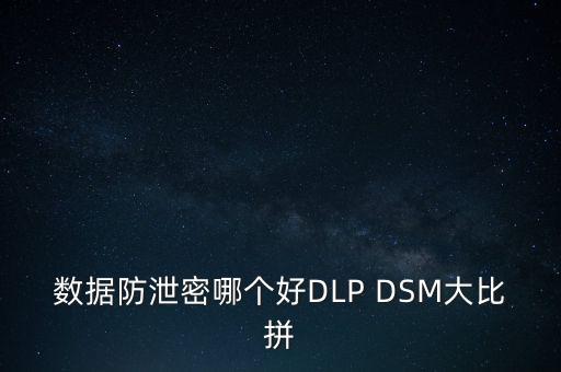 數(shù)據(jù)防泄密哪個(gè)好DLP DSM大比拼
