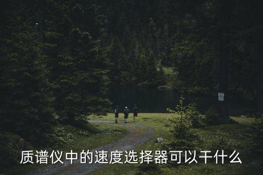 速度選擇器，速度選擇器是一個(gè)借助帶電粒子在電磁場(chǎng)中偏轉(zhuǎn)的原理挑選出具