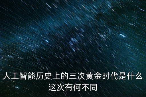人工智能歷史上的三次黃金時代是什么這次有何不同
