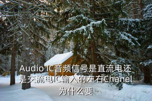 Audio IC音頻信號是直流電還是交流電IC輸入的左右Chanel為什么要