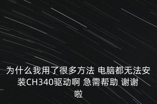 ch340g驅(qū)動(dòng)，為什么我用了很多方法 電腦都無法安裝CH340驅(qū)動(dòng)啊 急需幫助 謝謝啦