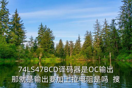 74LS47BCD譯碼器是OC輸出那就是輸出要加上拉電阻是嗎  搜