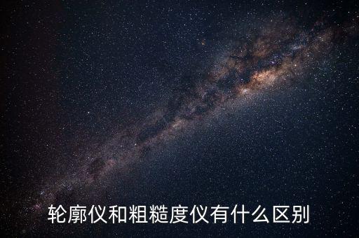 輪廓儀，輪廓儀和粗糙度儀有什么區(qū)別