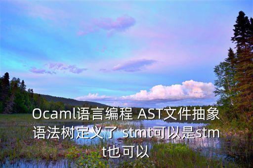 Ocaml語(yǔ)言編程 AST文件抽象語(yǔ)法樹定義了 stmt可以是stmt也可以