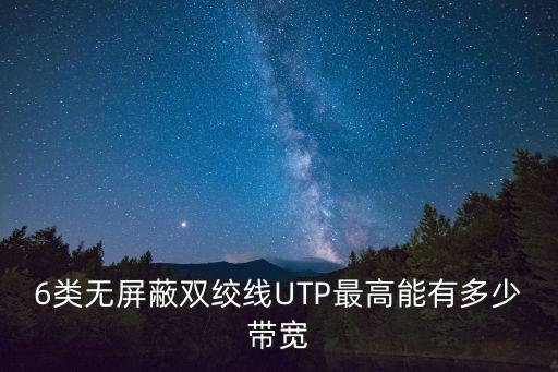 6類無屏蔽雙絞線UTP最高能有多少帶寬
