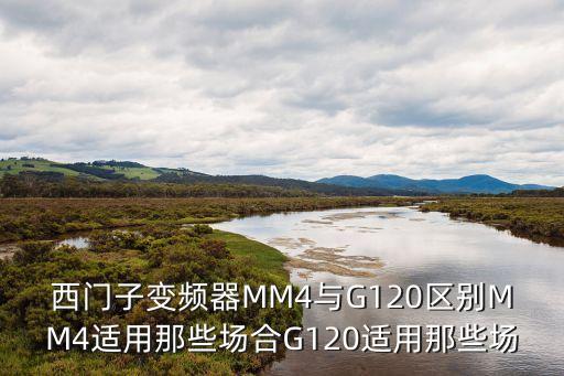 西門子變頻器MM4與G120區(qū)別MM4適用那些場(chǎng)合G120適用那些場(chǎng)