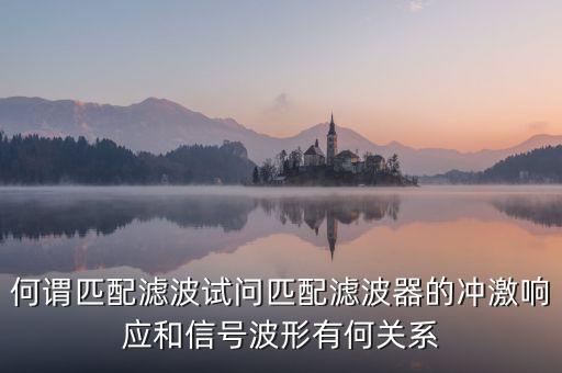 何謂匹配濾波試問(wèn)匹配濾波器的沖激響應(yīng)和信號(hào)波形有何關(guān)系