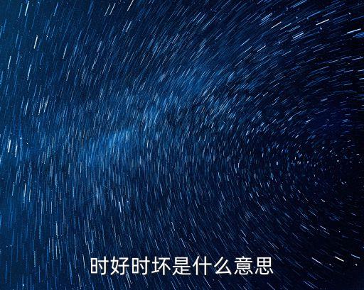 時好時壞是什么意思
