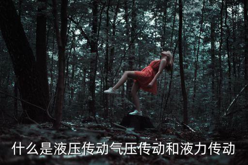 什么是液壓傳動氣壓傳動和液力傳動