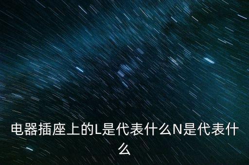 電器插座上的L是代表什么N是代表什么