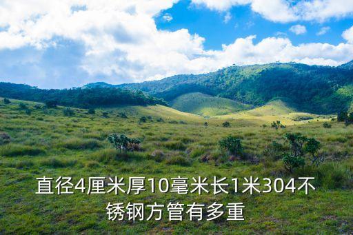 直徑4厘米厚10毫米長1米304不銹鋼方管有多重
