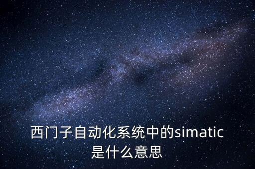 西門子自動化系統(tǒng)中的simatic是什么意思