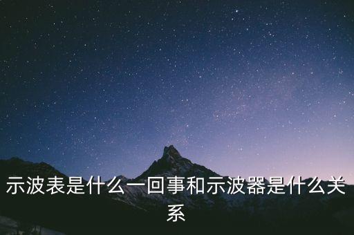 示波表是什么一回事和示波器是什么關(guān)系