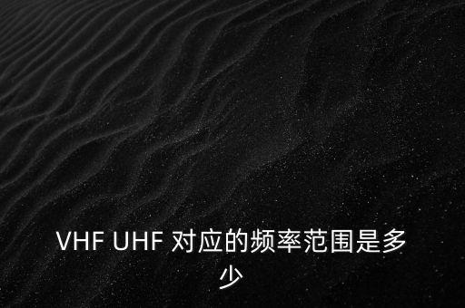 VHF UHF 對應(yīng)的頻率范圍是多少