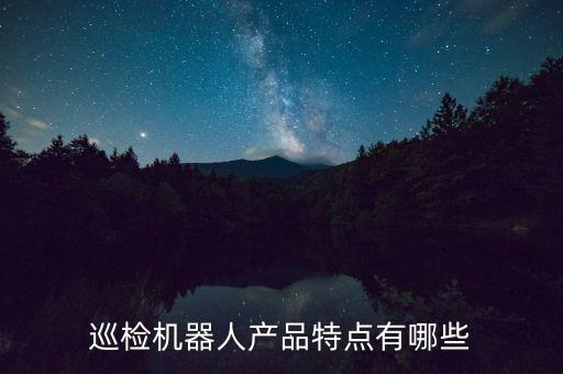巡檢機器人產(chǎn)品特點有哪些