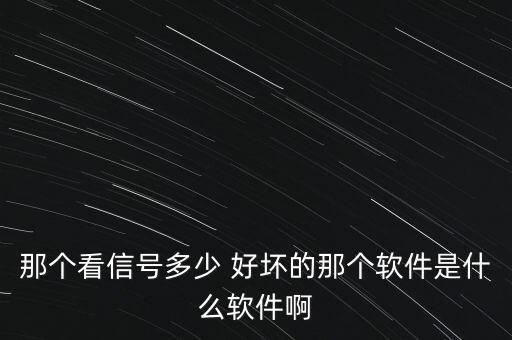 那個(gè)看信號(hào)多少 好壞的那個(gè)軟件是什么軟件啊