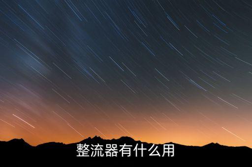 整流器的作用，整流器有什么用