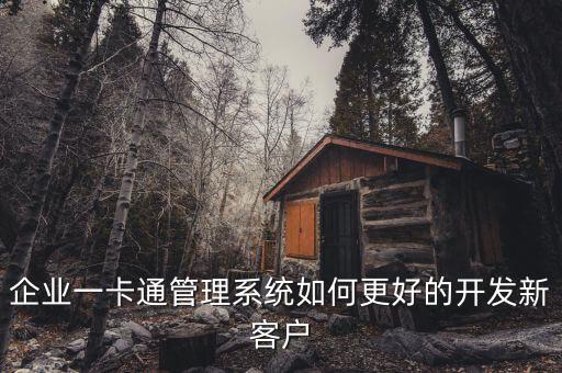 一卡通平臺(tái)管理系統(tǒng)，企業(yè)一卡通管理系統(tǒng)如何更好的開發(fā)新客戶