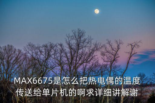 max6675，MAX6675是怎么把熱電偶的溫度傳送給單片機(jī)的啊求詳細(xì)講解謝