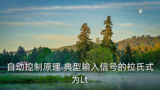 輸入信號(hào)，自動(dòng)控制原理 典型輸入信號(hào)的拉氏式為Lt