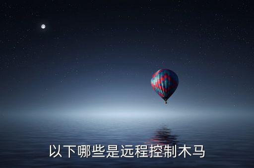 遠(yuǎn)程控制木馬，哪些叫遠(yuǎn)程控制木馬