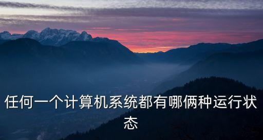 運(yùn)行狀態(tài)，任何一個(gè)計(jì)算機(jī)系統(tǒng)都有哪倆種運(yùn)行狀態(tài)