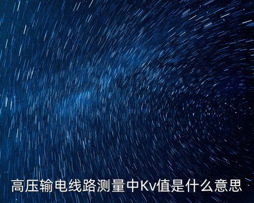 高壓輸電線路測(cè)量中Kv值是什么意思