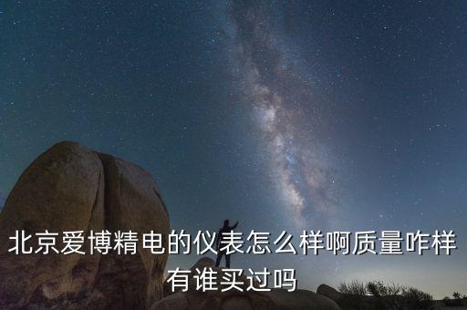 北京愛博精電的儀表怎么樣啊質(zhì)量咋樣有誰買過嗎