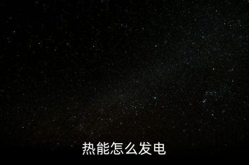 熱發(fā)電，熱能怎么發(fā)電