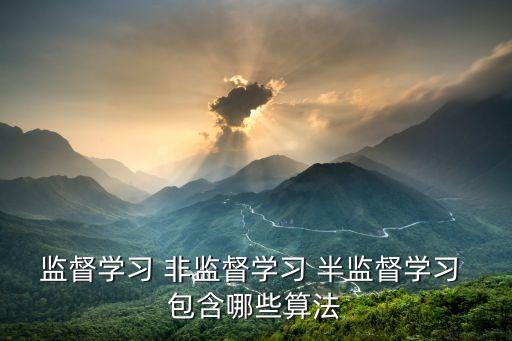 監(jiān)督學習 非監(jiān)督學習 半監(jiān)督學習 包含哪些算法