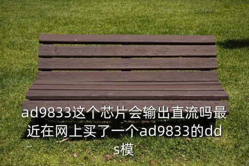 ad9833這個芯片會輸出直流嗎最近在網(wǎng)上買了一個ad9833的dds模
