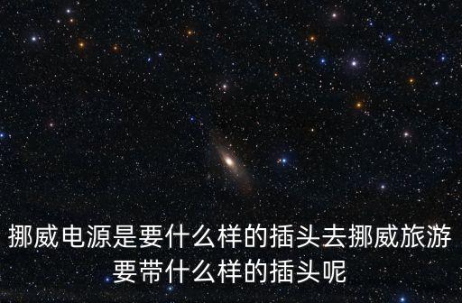 挪威電源是要什么樣的插頭去挪威旅游要帶什么樣的插頭呢