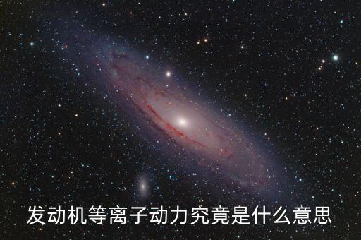 等離子發(fā)動機，什么是等離子發(fā)動機及工作原理