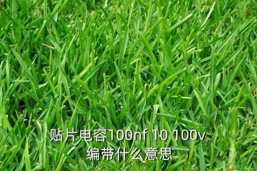 貼片電容100nf 10 100v 編帶什么意思
